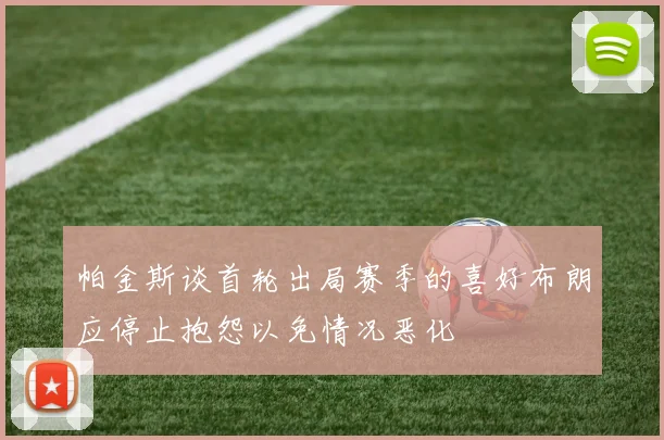帕金斯谈首轮出局赛季的喜好布朗应停止抱怨以免情况恶化