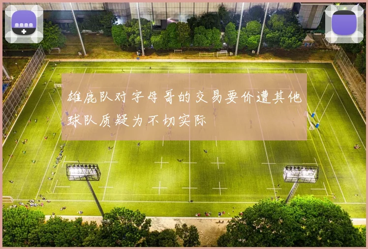雄鹿队对字母哥的交易要价遭其他球队质疑为不切实际
