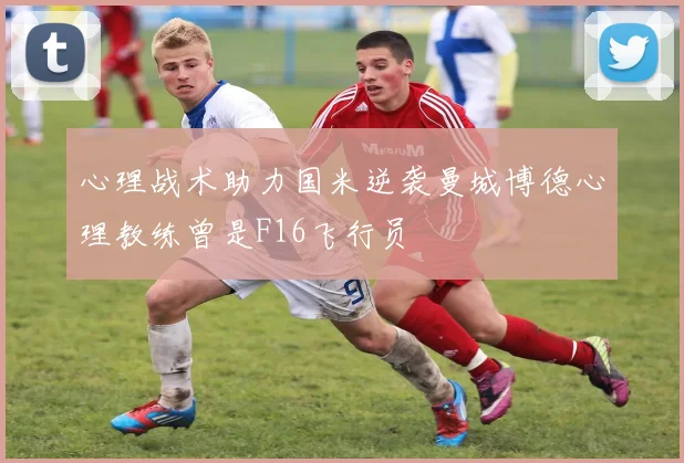 心理战术助力国米逆袭曼城博德心理教练曾是F16飞行员