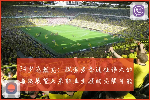 34岁范戴克：探索多条通往伟大的道路展望未来职业生涯的无限可能