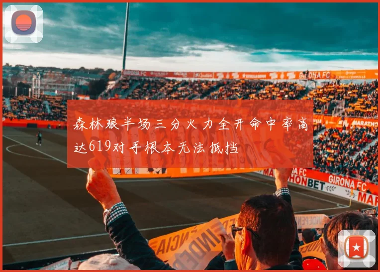森林狼半场三分火力全开命中率高达619对手根本无法抵挡