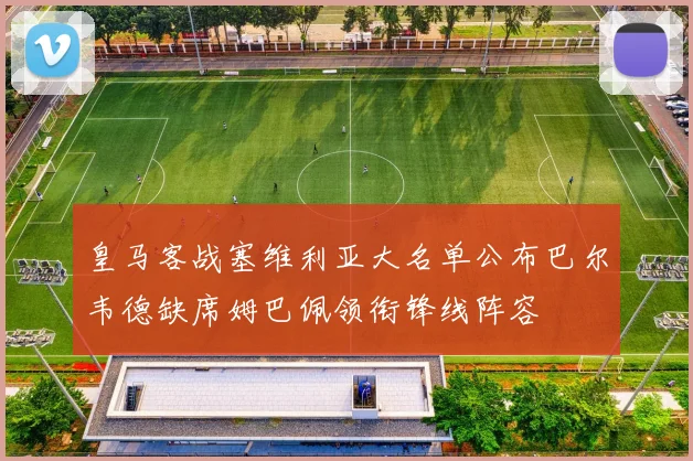 皇马客战塞维利亚大名单公布巴尔韦德缺席姆巴佩领衔锋线阵容