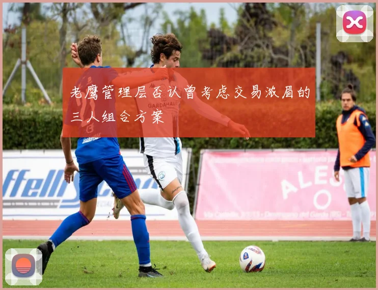 老鹰管理层否认曾考虑交易浓眉的三人组合方案