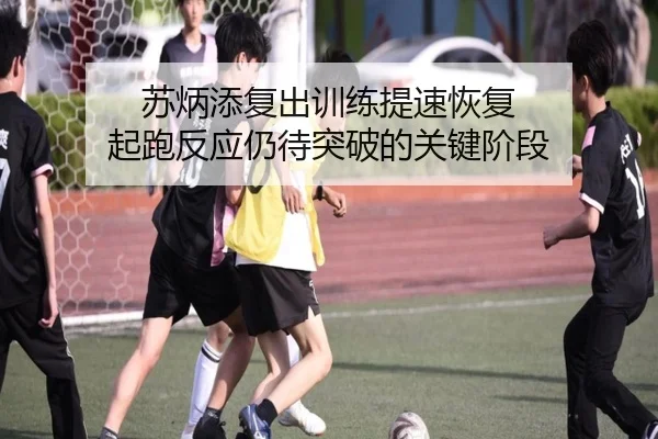 苏炳添复出训练提速恢复 起跑反应仍待突破的关键阶段